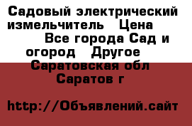 Садовый электрический измельчитель › Цена ­ 17 000 - Все города Сад и огород » Другое   . Саратовская обл.,Саратов г.